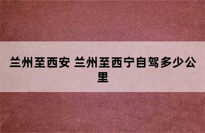 兰州至西安 兰州至西宁自驾多少公里